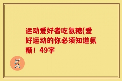 运动爱好者吃氨糖(爱好运动的你必须知道氨糖！49字