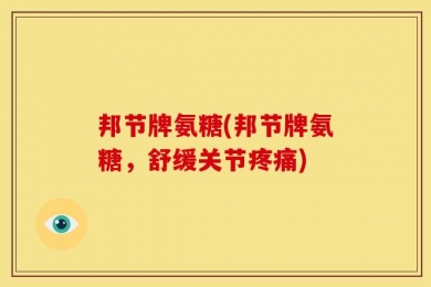 邦节牌氨糖(邦节牌氨糖，舒缓关节疼痛)