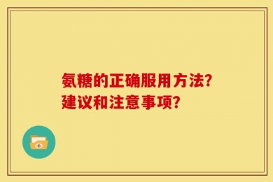 氨糖的正确服用方法？建议和注意事项？