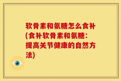 软骨素和氨糖怎么食补(食补软骨素和氨糖：提高关节健康的自然方法)