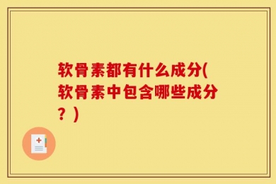 软骨素都有什么成分(软骨素中包含哪些成分？)
