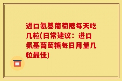 进口氨基葡萄糖每天吃几粒(日常建议：进口氨基葡萄糖每日用量几粒最佳)