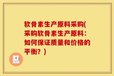 软骨素生产原料采购(采购软骨素生产原料：如何保证质量和价格的平衡？)