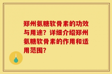 郑州氨糖软骨素的功效与用途？详细介绍郑州氨糖软骨素的作用和适用范围？
