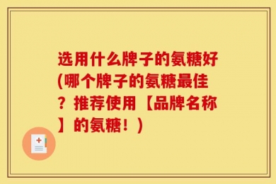 选用什么牌子的氨糖好(哪个牌子的氨糖最佳？推荐使用【品牌名称】的氨糖！)