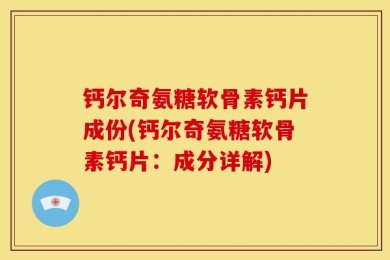 钙尔奇氨糖软骨素钙片成份(钙尔奇氨糖软骨素钙片：成分详解)