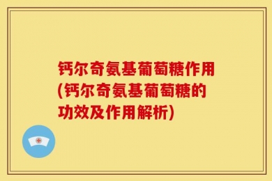 钙尔奇氨基葡萄糖作用(钙尔奇氨基葡萄糖的功效及作用解析)
