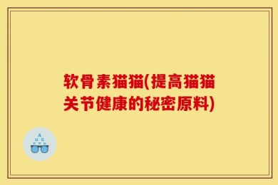 软骨素猫猫(提高猫猫关节健康的秘密原料)