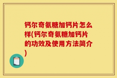 钙尔奇氨糖加钙片怎么样(钙尔奇氨糖加钙片的功效及使用方法简介)