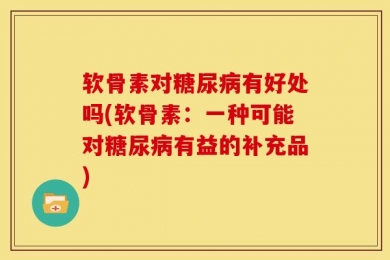 软骨素对糖尿病有好处吗(软骨素：一种可能对糖尿病有益的补充品)
