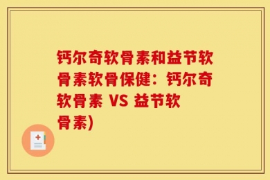 钙尔奇软骨素和益节软骨素软骨保健：钙尔奇软骨素 VS 益节软骨素)
