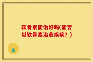 软骨素能治好吗(能否以软骨素治愈疾病？)