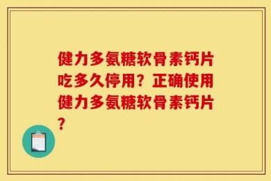 健力多氨糖软骨素钙片吃多久停用？正确使用健力多氨糖软骨素钙片？