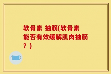 软骨素 抽筋(软骨素能否有效缓解肌肉抽筋？)