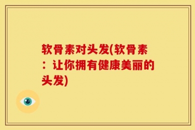 软骨素对头发(软骨素：让你拥有健康美丽的头发)