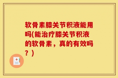 软骨素膝关节积液能用吗(能治疗膝关节积液的软骨素，真的有效吗？)