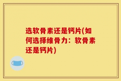 选软骨素还是钙片(如何选择维骨力：软骨素还是钙片)