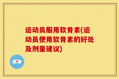 运动员服用软骨素(运动员使用软骨素的好处及剂量建议)
