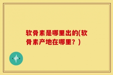 软骨素是哪里出的(软骨素产地在哪里？)