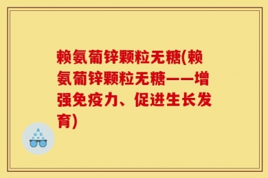 赖氨葡锌颗粒无糖(赖氨葡锌颗粒无糖——增强免疫力、促进生长发育)