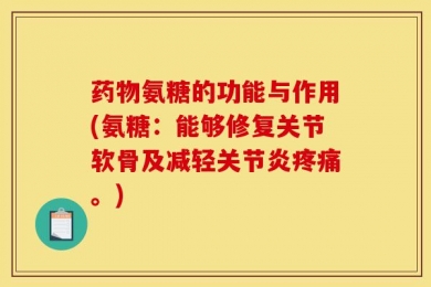 药物氨糖的功能与作用(氨糖：能够修复关节软骨及减轻关节炎疼痛。)