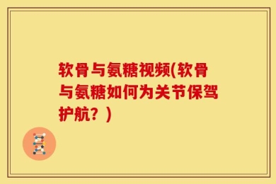 软骨与氨糖视频(软骨与氨糖如何为关节保驾护航？)