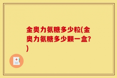 金奥力氨糖多少粒(金奥力氨糖多少颗一盒？)