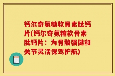 钙尔奇氨糖软骨素肽钙片(钙尔奇氨糖软骨素肽钙片：为骨骼强健和关节灵活保驾护航)