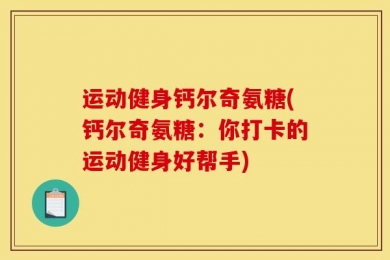 运动健身钙尔奇氨糖(钙尔奇氨糖：你打卡的运动健身好帮手)