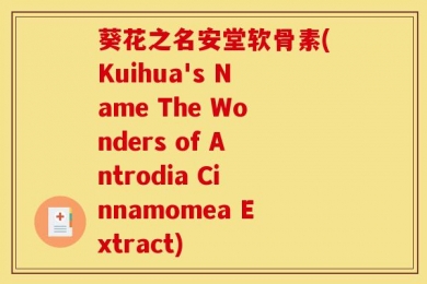 葵花之名安堂软骨素(Kuihua's Name The Wonders of Antrodia Cinnamomea Extract)