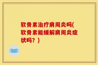 软骨素治疗肩周炎吗(软骨素能缓解肩周炎症状吗？)