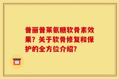 普丽普莱氨糖软骨素效果？关于软骨修复和保护的全方位介绍？