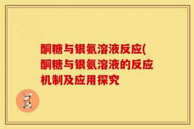 酮糖与银氨溶液反应(酮糖与银氨溶液的反应机制及应用探究