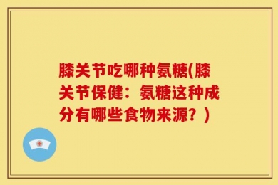 膝关节吃哪种氨糖(膝关节保健：氨糖这种成分有哪些食物来源？)