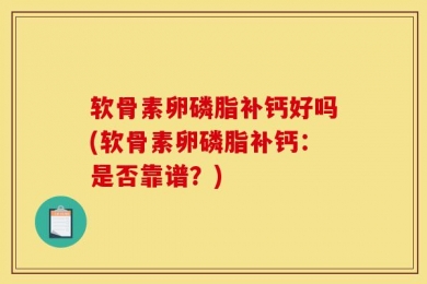 软骨素卵磷脂补钙好吗(软骨素卵磷脂补钙：是否靠谱？)