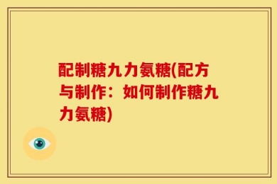 配制糖九力氨糖(配方与制作：如何制作糖九力氨糖)
