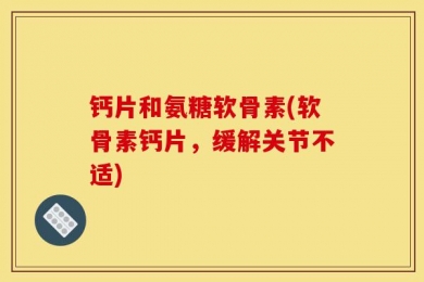 钙片和氨糖软骨素(软骨素钙片，缓解关节不适)