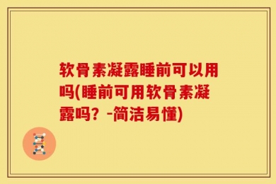 软骨素凝露睡前可以用吗(睡前可用软骨素凝露吗？-简洁易懂)
