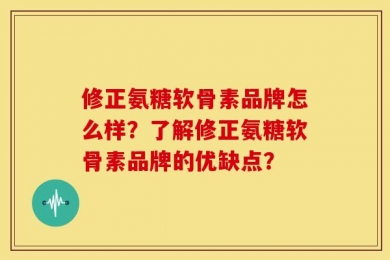 修正氨糖软骨素品牌怎么样？了解修正氨糖软骨素品牌的优缺点？