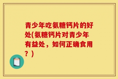 青少年吃氨糖钙片的好处(氨糖钙片对青少年有益处，如何正确食用？)