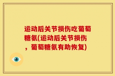 运动后关节损伤吃葡萄糖氨(运动后关节损伤，葡萄糖氨有助恢复)