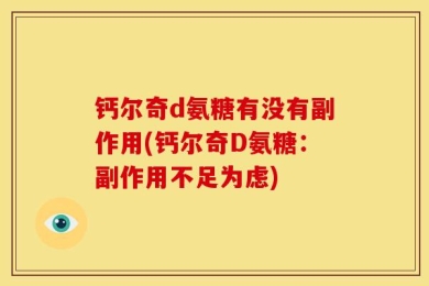 钙尔奇d氨糖有没有副作用(钙尔奇D氨糖：副作用不足为虑)