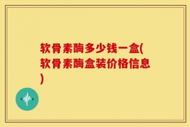软骨素酶多少钱一盒(软骨素酶盒装价格信息)