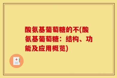 酸氨基葡萄糖的不(酸氨基葡萄糖：结构、功能及应用概览)