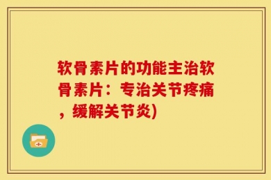 软骨素片的功能主治软骨素片：专治关节疼痛，缓解关节炎)