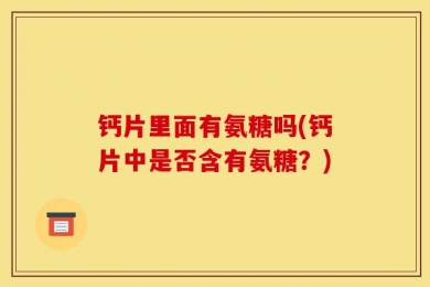 钙片里面有氨糖吗(钙片中是否含有氨糖？)