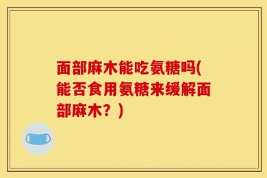 面部麻木能吃氨糖吗(能否食用氨糖来缓解面部麻木？)