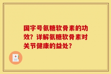 国字号氨糖软骨素的功效？详解氨糖软骨素对关节健康的益处？