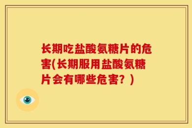 长期吃盐酸氨糖片的危害(长期服用盐酸氨糖片会有哪些危害？)