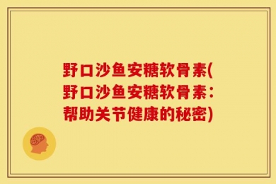 野口沙鱼安糖软骨素(野口沙鱼安糖软骨素：帮助关节健康的秘密)
